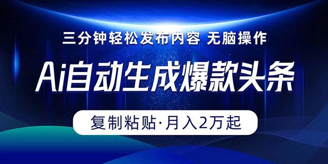Ai一键自动生成爆款头条，三分钟快速生成，复制粘贴即可完成， 月入2万+-优优云网创