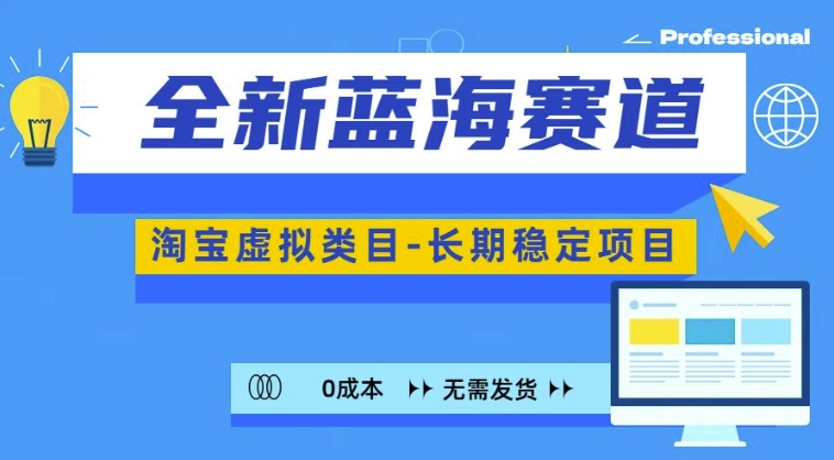 全新蓝海赛道，淘宝虚拟类目，长期稳定，可矩阵且放大-优优云网创