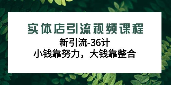 实体店引流视频课程，新引流-36计，小钱靠努力，大钱靠整合(48节-无水印)-优优云网创