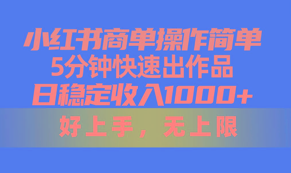 小红书商单操作简单，5分钟快速出作品，日稳定收入1000+，无上限-优优云网创