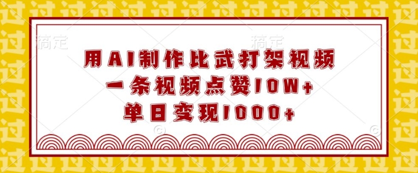 用AI制作比武打架视频，一条视频点赞10W+，单日变现1k【揭秘】-优优云网创