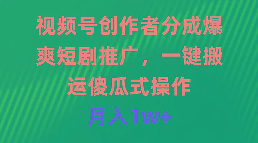 (9531期)视频号创作者分成，爆爽短剧推广，一键搬运，傻瓜式操作，月入1w+-优优云网创