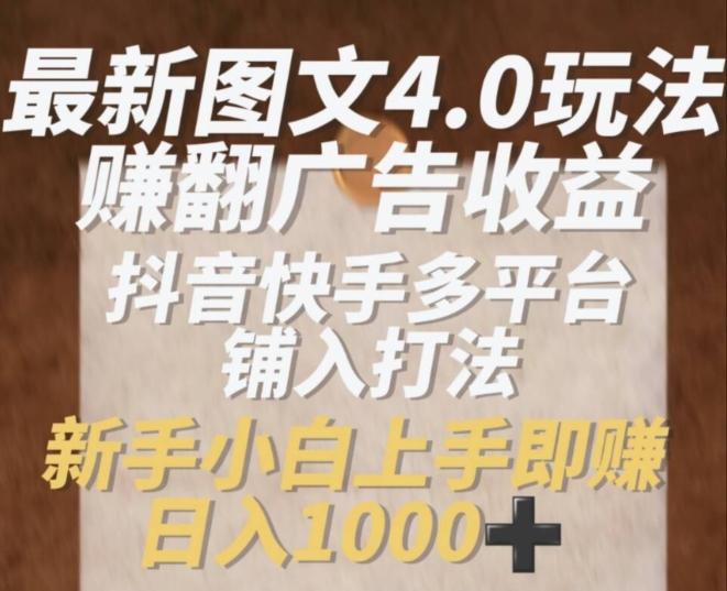 最新图文4.0玩法赚翻广告收益，抖音快手多平台铺入打法，新手小自上手即赚入1k【揭秘】-优优云网创