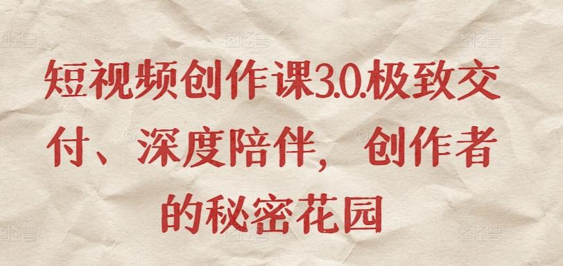 短视频创作课3.0.极致交付、深度陪伴，创作者的秘密花园-优优云网创