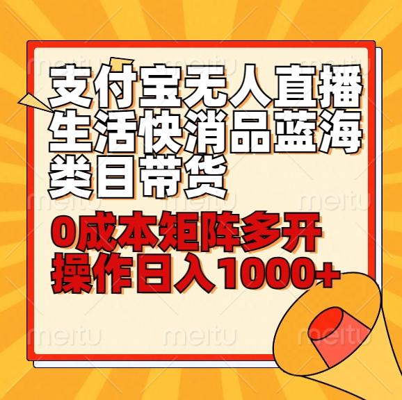 小白30分钟学会支付宝无人直播生活快消品蓝海类目带货，0成本矩阵多开操作日1000+收入-优优云网创