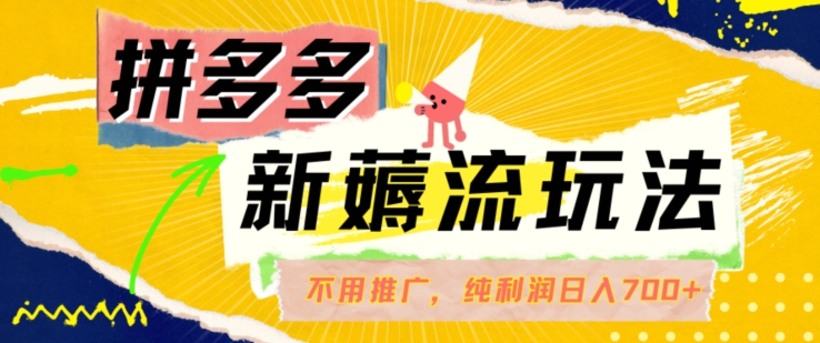 拼多多最新薅流玩法，无需开车推广，纯靠自然流吃饭-单纯赚50+利润，日入700+【揭秘】-优优云网创