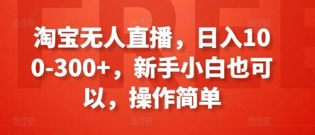 淘宝无人直播，日入100-300+，新手小白也可以，操作简单-优优云网创
