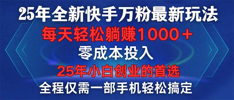 25年全新快手万粉玩法，全程一部手机轻松搞定，一分钟两条作品，零成本…-优优云网创