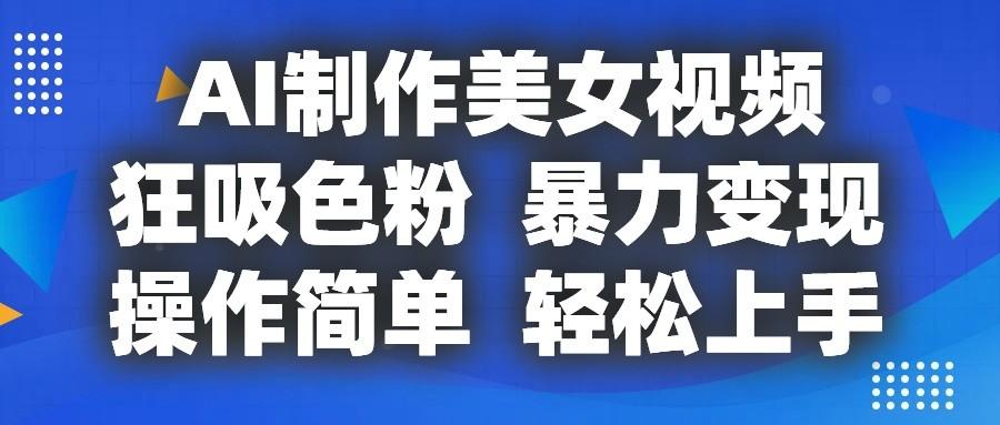 AI制作美女视频，狂吸色粉，暴力变现，操作简单，小白也能轻松上手-优优云网创