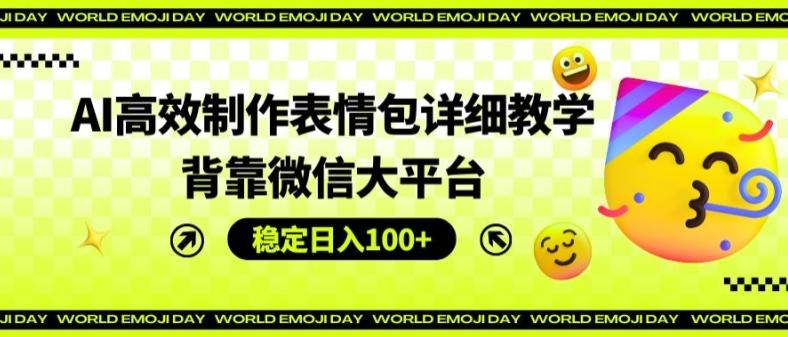 AI高效制作表情包详细教学，背靠微信大平台，稳定日入100+【揭秘】-优优云网创