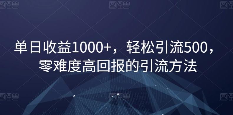 单日收益1000+，轻松引流500，零难度高回报的引流方法【揭秘】-优优云网创