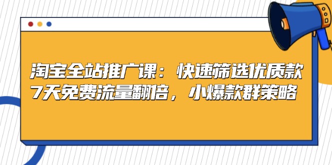 淘宝全站推广课：快速筛选优质款，7天免费流量翻倍，小爆款群策略-优优云网创