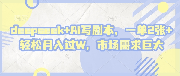 deepseek+AI写剧本，一单2张+ 轻松月入过W，市场需求巨大-优优云网创