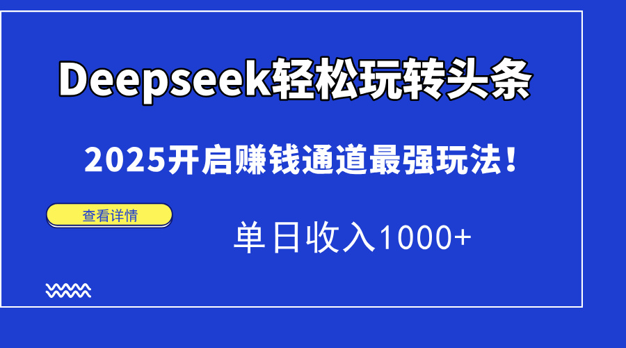 Deepseek轻松玩转头条，2025开启赚钱通道最强玩法！单日收入1000+-优优云网创