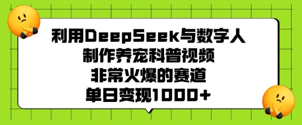利用DeepSeek与数字人制作养宠科普视频，非常火爆的赛道，单日变现多张-优优云网创