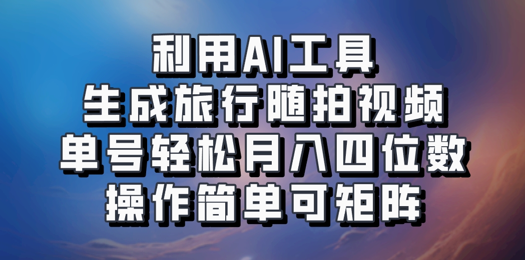 利用AI工具生成旅行随拍视频，单号轻松月入四位数，操作简单可矩阵-优优云网创