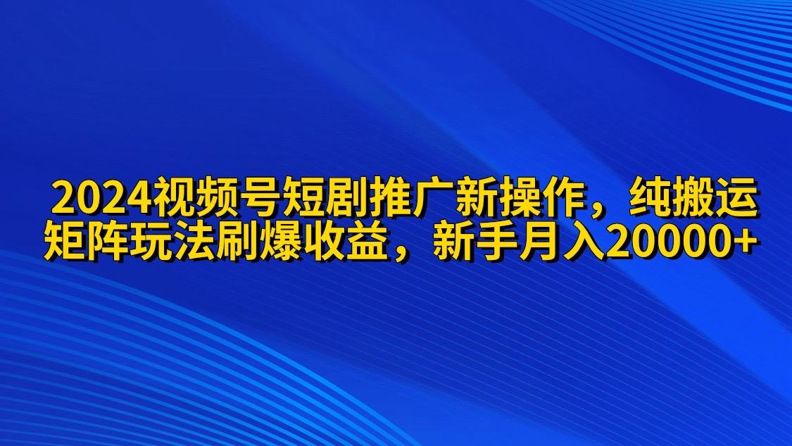 (9916期)2024视频号短剧推广新操作 纯搬运+矩阵连爆打法刷爆流量分成 小白月入20000-优优云网创