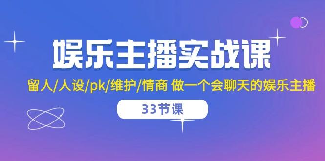 娱乐主播实战课  留人/人设/pk/维护/情商 做一个会聊天的娱乐主播-33节课-优优云网创