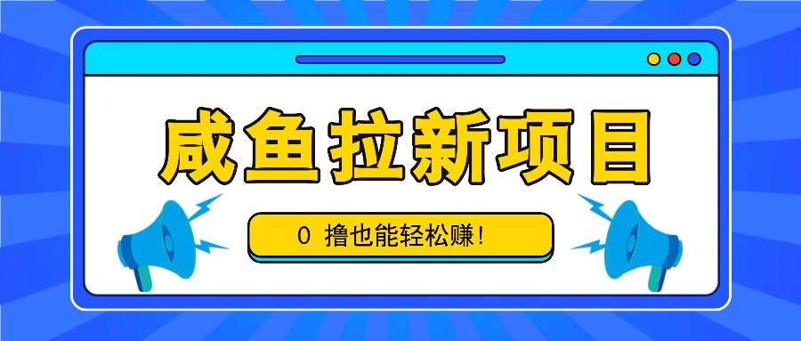 咸鱼拉新项目，拉新一单6-9元，0撸也能轻松赚，白撸几十几百！-优优云网创