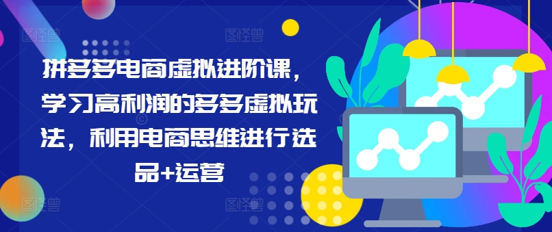 拼多多电商虚拟进阶课，学习高利润的多多虚拟玩法，利用电商思维进行选品+运营(更新)-优优云网创