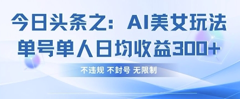 今日头条之AI美女玩法单号单人日均收益3张+，不违规 不封号 无限制-优优云网创