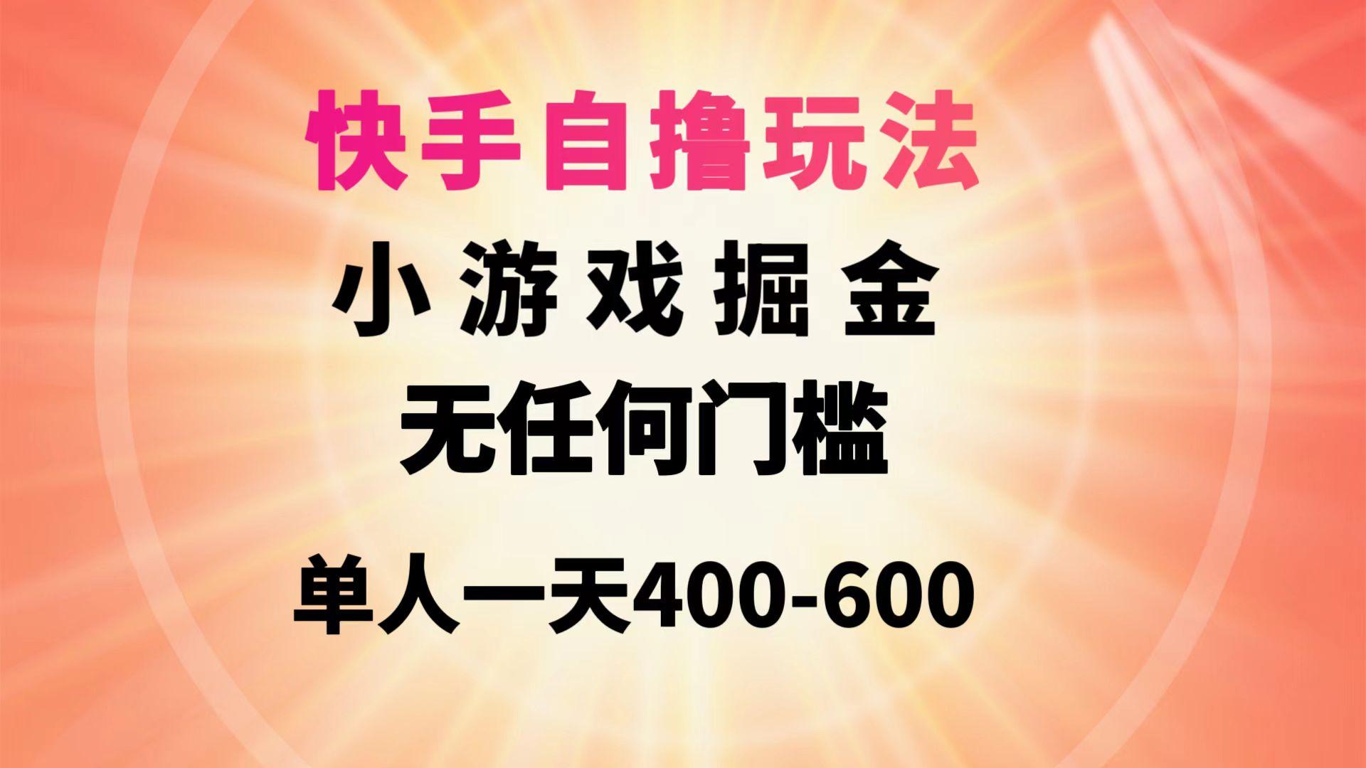 (9712期)快手自撸玩法小游戏掘金无任何门槛单人一天400-600-优优云网创