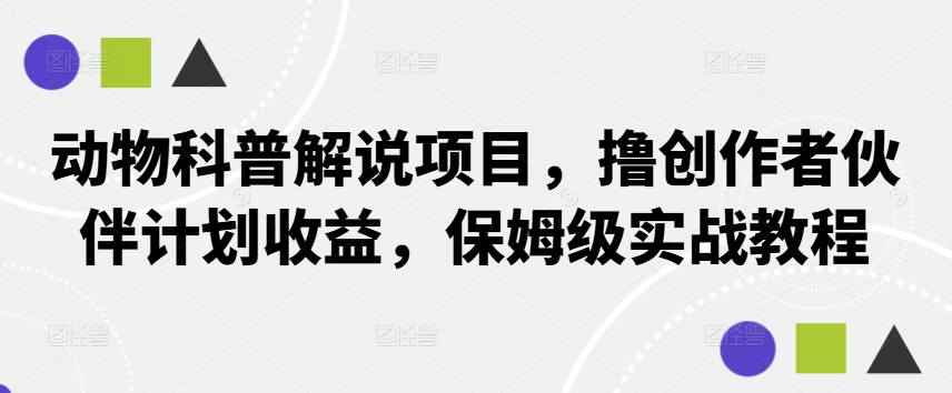 动物科普解说项目，撸创作者伙伴计划收益，保姆级实战教程-优优云网创