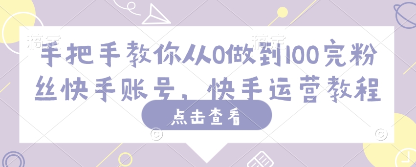 手把手教你从0做到100完粉丝快手账号，快手运营教程-优优云网创
