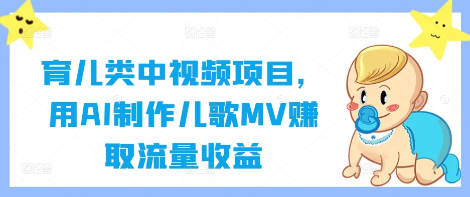 育儿类中视频项目，用AI制作儿歌MV赚取流量收益-优优云网创