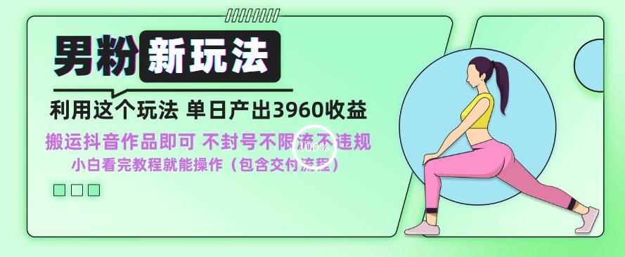 男粉新玩法小白一天也能有3960的收益，不违规不封号不限流，操作当天就能出单【揭秘】-优优云网创