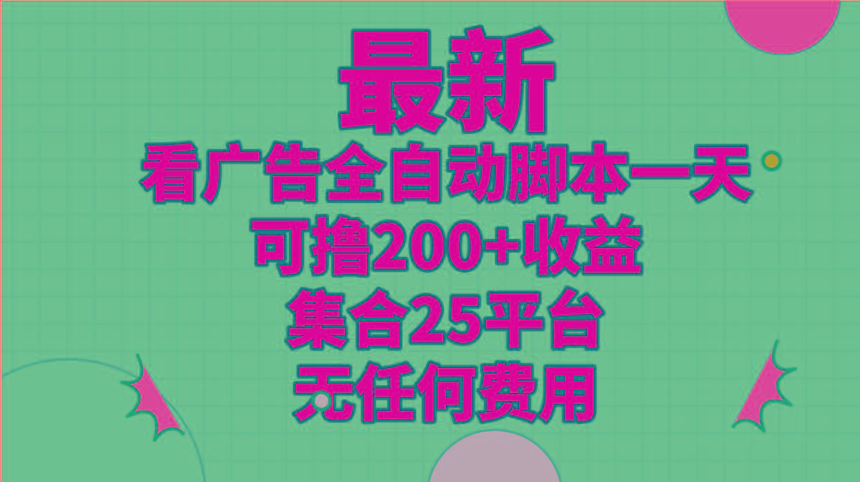 最新看广告全自动脚本一天可撸200+收益 。集合25平台 ，无任何费用-优优云网创