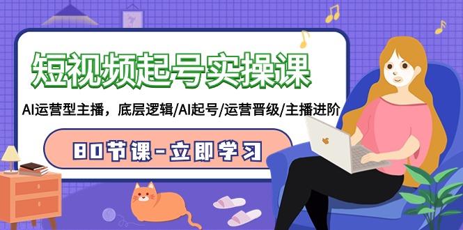 (9470期)短视频起号实操课，AI运营型主播，底层逻辑/AI起号/运营晋级/主播进阶/80节-优优云网创