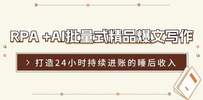 RPA +AI批量式 精品爆文写作  日更实操营，打造24小时持续进账的睡后收入-优优云网创