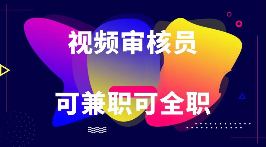 可全职可兼职 纯绿色合法合规视频审核员 日赚100-无上限-优优云网创