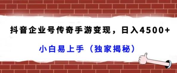 抖音企业号传奇手游变现，日入4500+，小白易上手（独家揭秘）-优优云网创