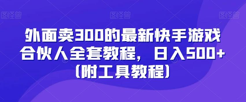 外面卖300的最新快手游戏合伙人全套教程，日入500+（附工具教程）-优优云网创