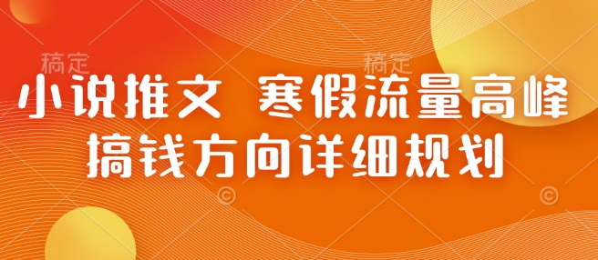 小说推文 寒假流量高峰 搞钱方向详细规划-优优云网创