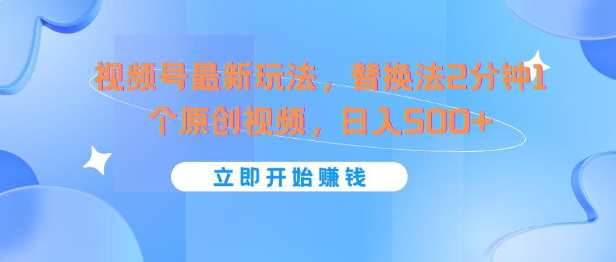 视频号最新玩法，替换法2分钟1个原创视频，日入500+-优优云网创