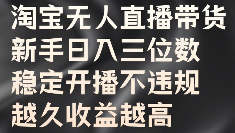 淘宝无人直播带货，新手日入三位数，稳定开播不违规，越久收益越高【揭秘】-优优云网创