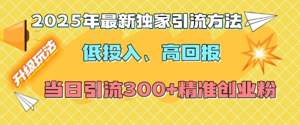 2025年最新独家引流方法，低投入高回报？当日引流300+精准创业粉-优优云网创