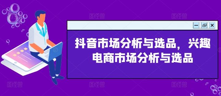 抖音市场分析与选品，兴趣电商市场分析与选品-优优云网创