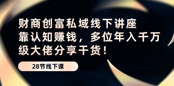 财商·创富私域线下讲座：靠认知赚钱，多位年入千万级大佬分享干货！-优优云网创