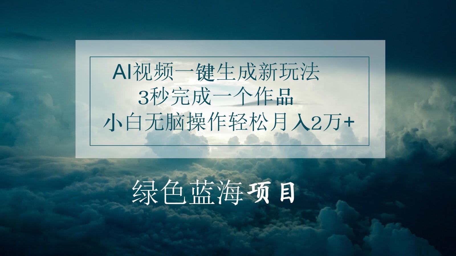 AI视频一键生成新玩法，3秒完成一个作品，小白无脑操作轻松月入2万+-优优云网创