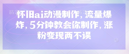 怀旧ai动漫制作，流量爆炸，5分钟教会你制作，涨粉变现两不误-优优云网创