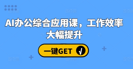 AI办公综合应用课，工作效率大幅提升-优优云网创