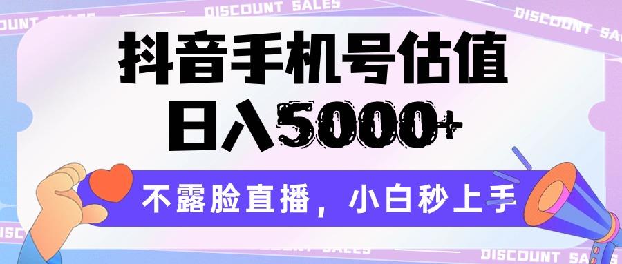 抖音手机号估值，日入5000+，不露脸直播，小白秒上手-优优云网创