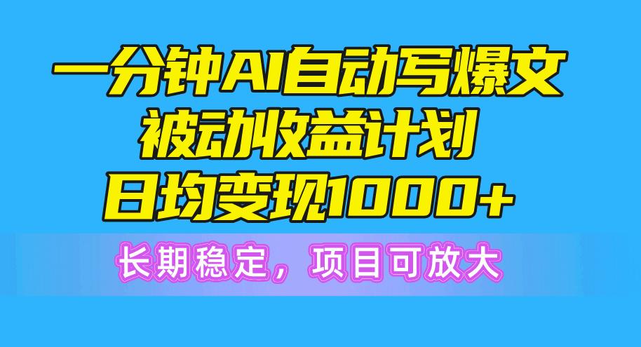一分钟AI爆文被动收益计划，日均变现1000+，长期稳定，项目可放大-优优云网创