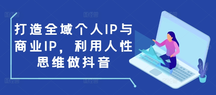 打造全域个人IP与商业IP，利用人性思维做抖音-优优云网创