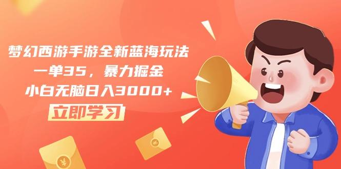 梦幻西游手游全新蓝海玩法，一单35，暴力掘金，小白无脑日入3000+-优优云网创