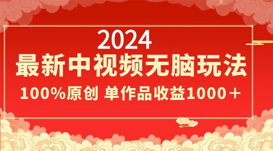 2024最新中视频无脑玩法，作品制作简单，100%原创，单作品收益1000＋-优优云网创